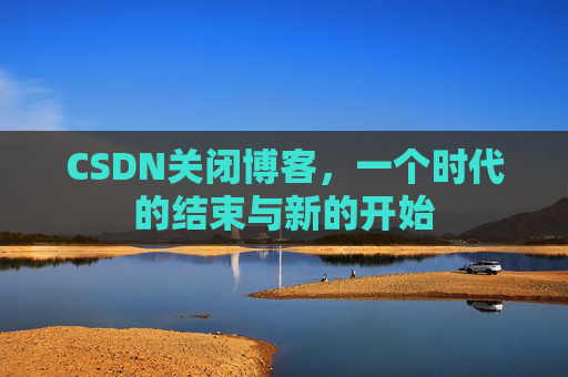 CSDN关闭博客，一个时代的结束与新的开始